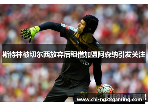 斯特林被切尔西放弃后租借加盟阿森纳引发关注