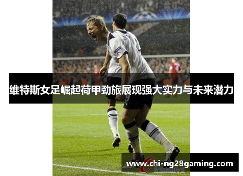 维特斯女足崛起荷甲劲旅展现强大实力与未来潜力