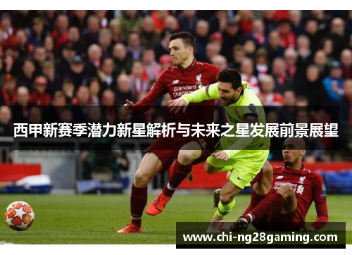 西甲新赛季潜力新星解析与未来之星发展前景展望