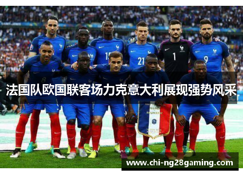 法国队欧国联客场力克意大利展现强势风采 法国队欧国联客场力克意大利展现强势风采