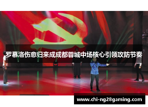 罗慕洛伤愈归来成成都蓉城中场核心引领攻防节奏 罗慕洛伤愈归来成成都蓉城中场核心引领攻防节奏